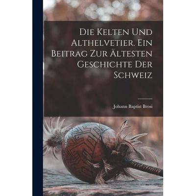 Die Kelten und Althelvetier. Ein Beitrag zur ältesten Geschichte der Schweiz, Taschenbuch von , Legare Street Press, 978-1-01-621474-2