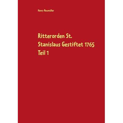 Ritterorden St. Stanislaus Gestiftet 1765 Teil 1, Gebundene Ausgabe von Henry Neumüller, BoD – Books on Demand, 978-3-7534-0128-7
