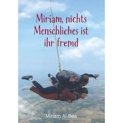 Miriam, nichts Menschliches ist ihr fremd, Taschenbuch von Miriam Al Bea, BoD – Books on Demand, 978-3-7504-4742-4
