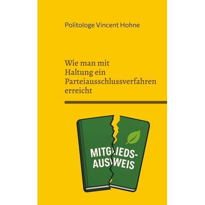 Wie man mit Haltung ein Parteiausschlussverfahren erreicht, Taschenbuch von Politologe Vincent Hohne, BoD – Books on Demand, 978-3-695-19779-8