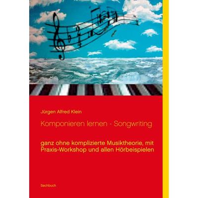 Komponieren lernen - Songwriting, Taschenbuch von Jürgen Alfred Klein, BoD – Books on Demand, 978-3-8391-4687-3