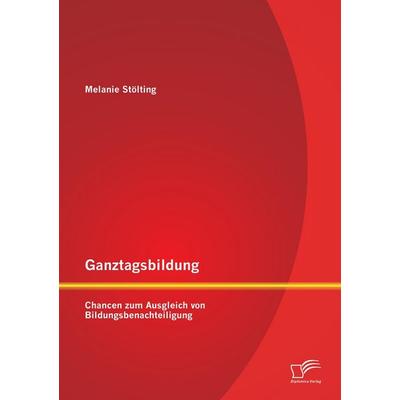 Ganztagsbildung: Chancen zum Ausgleich von Bildungsbenachteiligung, Taschenbuch von Melanie Stölting, Diplomica Verlag GmbH, 978-3-8428-9174-6