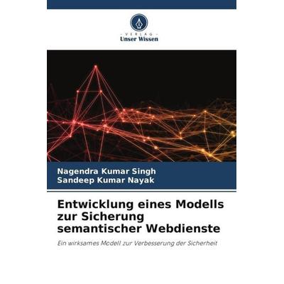 Entwicklung eines Modells zur Sicherung semantischer Webdienste, Taschenbuch von Nagendra Kumar Singh,Sandeep Kumar Nayak, Verlag Unser Wissen,
