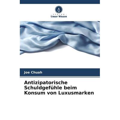 Antizipatorische Schuldgefühle beim Konsum von Luxusmarken, Taschenbuch von Joe Chuah, Verlag Unser Wissen, 978-620-5-80479-7