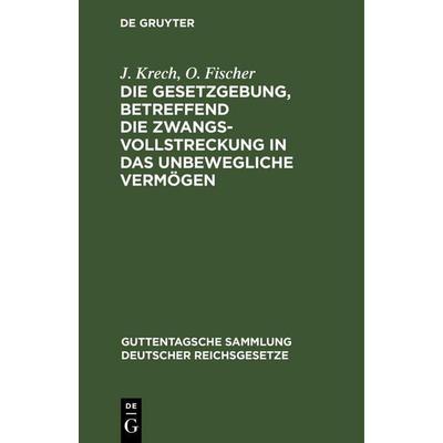 Die Gesetzgebung, betreffend die Zwangsvollstreckung in das unbewegliche Vermögen, Gebundene Ausgabe von O. Fischer,J. Krech, De Gruyter Mouton,