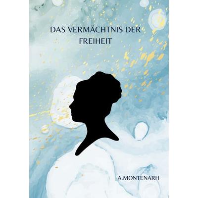 Das Vermächtnis der Freiheit, Taschenbuch von A. Montenarh, BoD – Books on Demand, 978-3-8370-0146-4