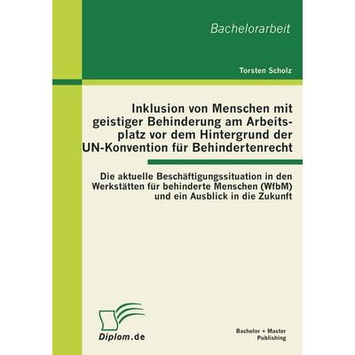Inklusion von Menschen mit geistiger Behinderung am Arbeitsplatz vor dem Hintergrund der UN-Konvention für Behindertenrecht: Die aktuelle