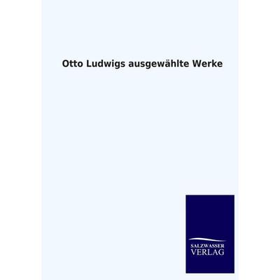 Otto Ludwigs ausgewählte Werke, Taschenbuch von Otto Ludwig, Salzwasser, 978-3-8460-3121-6