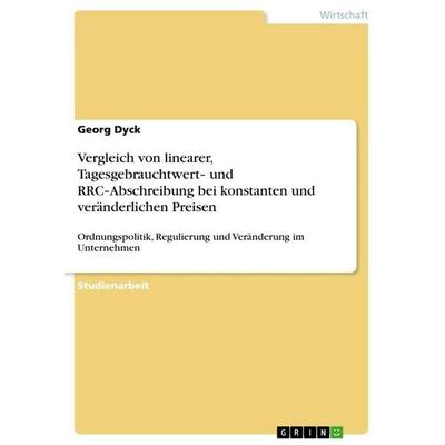 Vergleich von linearer, Tagesgebrauchtwert¿ und RRC¿Abschreibung bei konstanten und veränderlichen Preisen, Taschenbuch von Georg Dyck, GRIN,