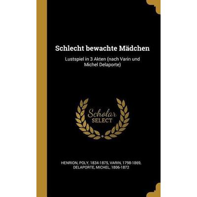 Schlecht Bewachte Mädchen: Lustspiel in 3 Akten (Nach Varin Und Michel Delaporte), Gebundene Ausgabe von Poly Henrion,Varin,Michel Delaporte, Creative