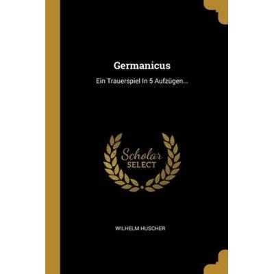 Germanicus: Ein Trauerspiel In 5 Aufzügen..., Taschenbuch von Wilhelm Huscher, Creative Media Partners, LLC, 978-1-01-300078-2