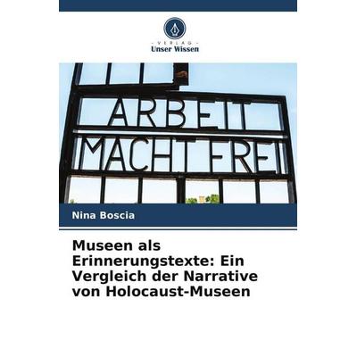 Museen als Erinnerungstexte: Ein Vergleich der Narrative von Holocaust-Museen, Taschenbuch von Nina Boscia, Verlag Unser Wissen, 978-620-9-65308-7