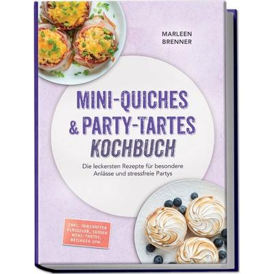 Mini-Quiches & Party-Tartes Kochbuch: Die leckersten Rezepte für besondere Anlässe und stressfreie Partys – inkl. herzhafter Klassiker, süßen