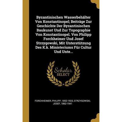 Byzantinischen Wasserbehälter Von Konstantinopel; Beiträge Zur Geschichte Der Byzantinischen Baukunst Und Zur Topographie Von Konstantinopel. Von