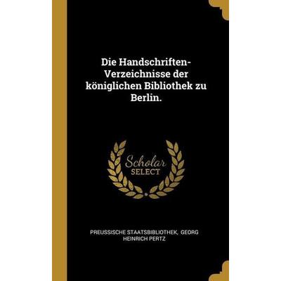 Die Handschriften-Verzeichnisse der königlichen Bibliothek zu Berlin., Gebundene Ausgabe von Preussische Staatsbibliothek, Creative Media Partners,