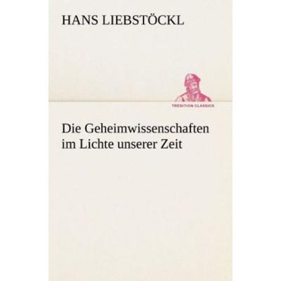 Die Geheimwissenschaften im Lichte unserer Zeit, Taschenbuch von Hans Liebstöckl, Tredition, 978-3-8495-3111-9
