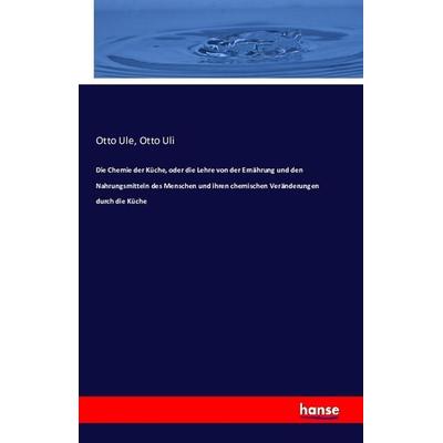 Die Chemie der Küche, oder die Lehre von der Ernährung und den Nahrungsmitteln des Menschen und ihren chemischen Veränderungen durch die Küche,