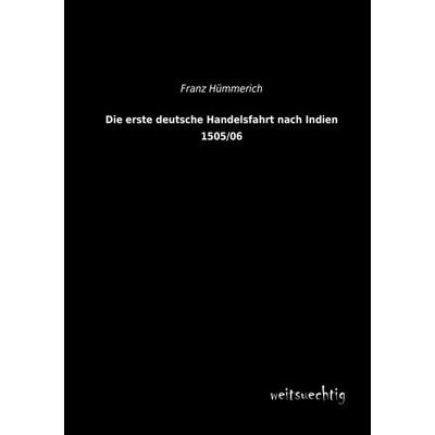 Die erste deutsche Handelsfahrt nach Indien 1505/06, Taschenbuch von Franz Hümmerich, Weitsuechtig, 978-3-943850-61-1