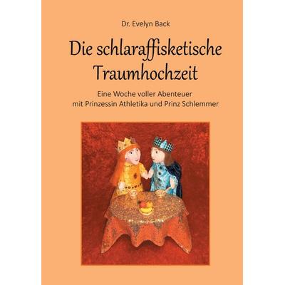 Die schlaraffisketische Traumhochzeit - Eine Woche voller Abenteuer mit Prinzessin Athletika und Prinz Schlemmer, Gebundene Ausgabe von Evelyn Back,