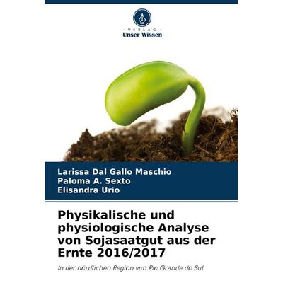 Physikalische und physiologische Analyse von Sojasaatgut aus der Ernte 2016/2017, Taschenbuch von Larissa Dal Gallo Maschio,Paloma A. Sexto,Elisandra
