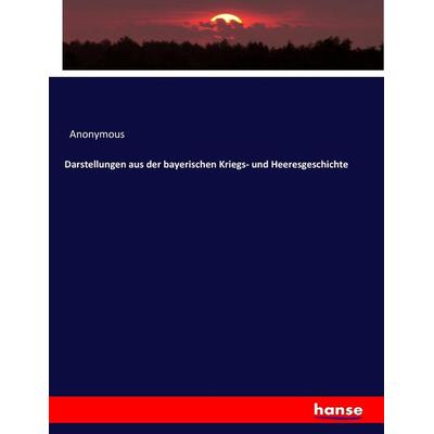 Darstellungen aus der bayerischen Kriegs- und Heeresgeschichte, Taschenbuch von Anonymous, Hansebooks, 978-3-7436-2581-5