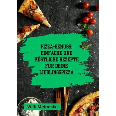 Pizza-Genuss: Einfache und köstliche Rezepte für deine Lieblingspizza., Taschenbuch von Willi Meinecke, Tredition, 978-3-384-18883-0
