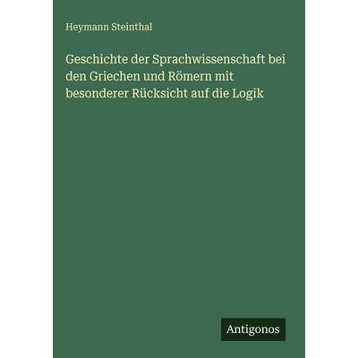 Geschichte der Sprachwissenschaft bei den Griechen und Römern mit besonderer Rücksicht auf die Logik, Gebundene Ausgabe von Heymann Steinthal,