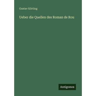 Ueber die Quellen des Roman de Rou, Taschenbuch von Gustav Körting, Antigonos Verlag, 978-3-566-02235-8