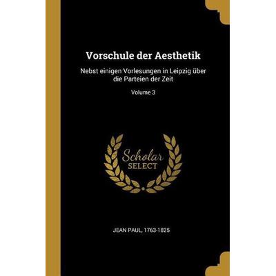Vorschule Der Aesthetik: Nebst Einigen Vorlesungen in Leipzig Über Die Parteien Der Zeit; Volume 3, Taschenbuch von Paul Jean, Creative Media