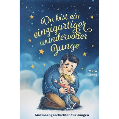 Du bist ein einzigartiger wundervoller Junge! Kinderbuch mit Mutmachgeschichten, Gebundene Ausgabe von Mara Linde, Tredition, 978-3-384-56208-1