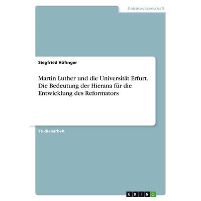 Martin Luther und die Universität Erfurt. Die Bedeutung der Hierana für die Entwicklung des Reformators, Taschenbuch von Siegfried Höfinger, GRIN,