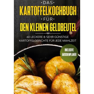 Das Kartoffelkochbuch für den kleinen Geldbeutel: 60 leckere & sehr günstige Kartoffelgerichte für jede Mahlzeit - Inklusive Wochenplaner, Gebundene