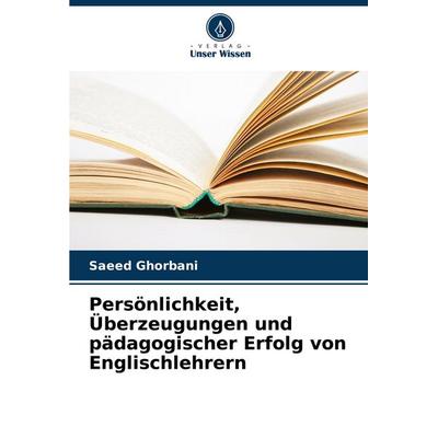Persönlichkeit, Überzeugungen und pädagogischer Erfolg von Englischlehrern, Taschenbuch von Saeed Ghorbani, Verlag Unser Wissen, 978-620-8-37955-1