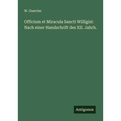 Officium et Miracula Sancti Willigisi: Nach einer Handschrift des XII. Jahrh., Taschenbuch von W. Guerrier, Antigonos Verlag, 978-3-388-91033-8