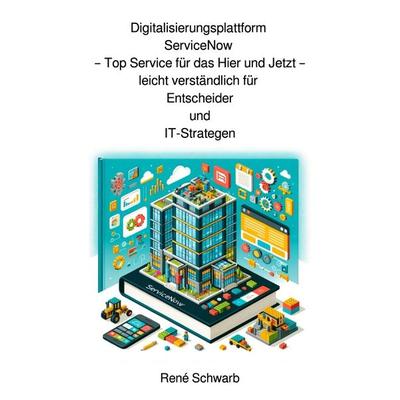 Digitalisierungsplattform ServiceNow für Entscheider, Taschenbuch von René Schwarb, Epubli, 978-3-7598-7362-0