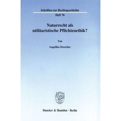 Naturrecht als utilitaristische Pflichtenethik?, Taschenbuch von Angelika Drescher, Duncker & Humblot, 978-3-428-09557-5