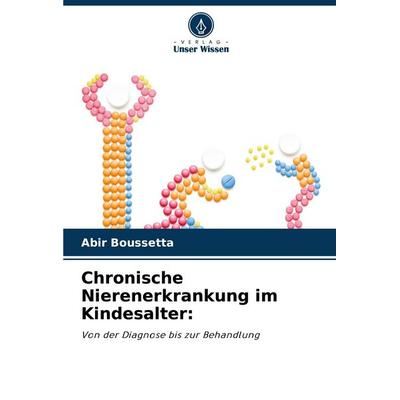 Chronische Nierenerkrankung im Kindesalter:, Taschenbuch von Abir Boussetta, Verlag Unser Wissen, 978-620-6-24332-8