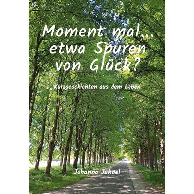 Moment mal...etwa Spuren von Glück, Taschenbuch von Johanna Jahnel, BoD – Books on Demand, 978-3-7693-0583-8