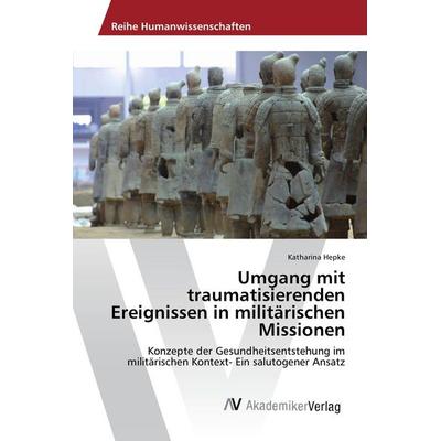 Umgang mit traumatisierenden Ereignissen in militärischen Missionen, Taschenbuch von Katharina Hepke, AV Akademikerverlag, 978-3-639-87220-0