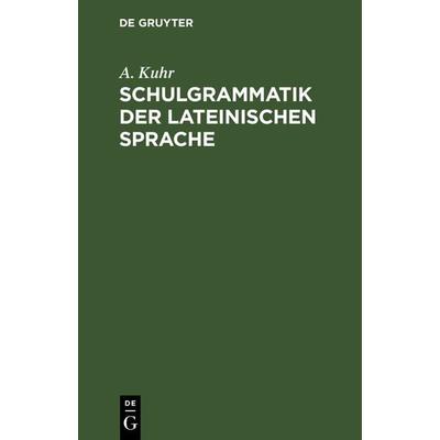 Schulgrammatik der Lateinischen Sprache, Gebundene Ausgabe von A. Kuhr, De Gruyter, 978-3-11-240865-0