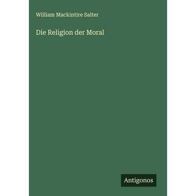 Die Religion der Moral, Gebundene Ausgabe von William Mackintire Salter, Antigonos Verlag, 978-3-563-89358-6