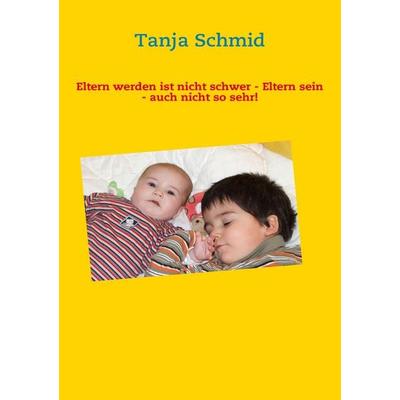 Eltern werden ist nicht schwer - Eltern sein - auch nicht so sehr!, Taschenbuch von Tanja Schmid, BoD – Books on Demand, 978-3-8370-5998-4
