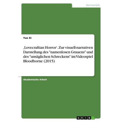'Lovecraftian Horror'. Zur visuell-narrativen Darstellung des 'namenlosen Grauens' und des 'unsäglichen Schreckens' im Videospiel Bloodborne (2015),