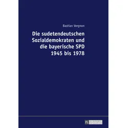 Die sudetendeutschen Sozialdemokraten und die bayerische SPD 1945 bis 1978, Fachbücher von Bastian Vergnon