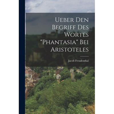 Ueber Den Begriff Des Wortes 'Phantasia' Bei Aristoteles, Taschenbuch von Jacob Freudenthal, Tradd Street Press, 978-1-01-741314-4