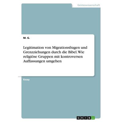Legitimation von Migrationsfragen und Grenzziehungen durch die Bibel. Wie religiöse Gruppen mit kontroversen Auffassungen umgehen, Taschenbuch von M.