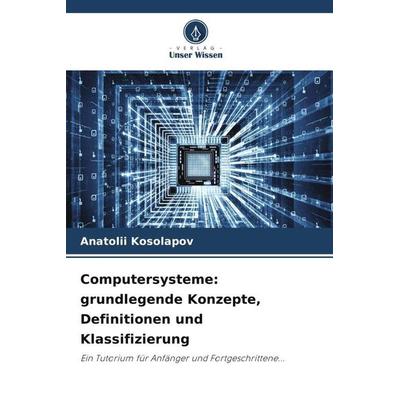 Computersysteme: grundlegende Konzepte, Definitionen und Klassifizierung, Taschenbuch von Anatolii Kosolapov, Verlag Unser Wissen, 978-620-6-34775-0