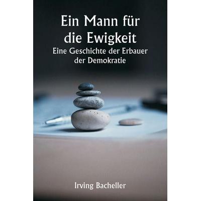 Ein Mann für die Ewigkeit Eine Geschichte der Erbauer der Demokratie, Taschenbuch von Irving Bacheller, Alpha Editions, 978-93-5925-725-9