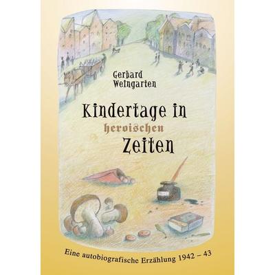Kindertage in heroischen Zeiten, Taschenbuch von Gerhard Weingarten, BoD – Books on Demand, 978-3-8334-7675-4