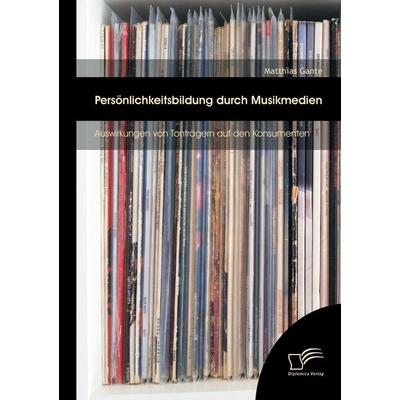 Persönlichkeitsbildung durch Musikmedien: Auswirkungen von Tonträgern auf den Konsumenten, Taschenbuch von Matthias Gante, Diplomica Verlag GmbH,